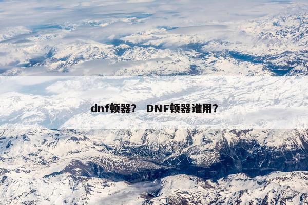 dnf顿器？ DNF顿器谁用？