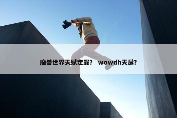 魔兽世界天赋定罪？ wowdh天赋？
