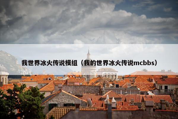 我世界冰火传说模组（我的世界冰火传说mcbbs）