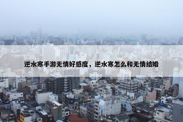 逆水寒手游无情好感度，逆水寒怎么和无情结婚