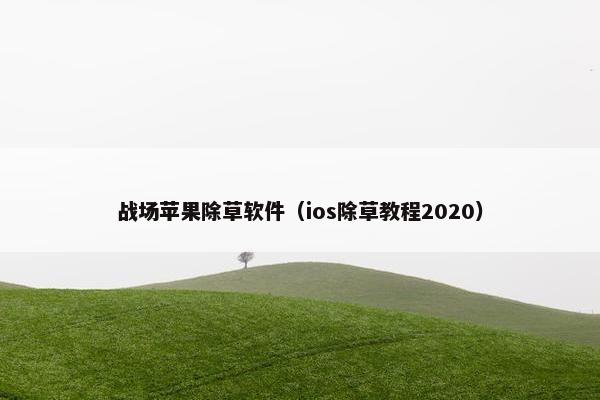 战场苹果除草软件（ios除草教程2020）