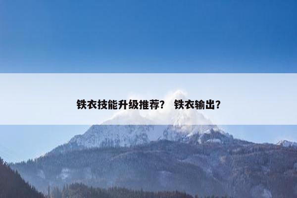 铁衣技能升级推荐？ 铁衣输出？