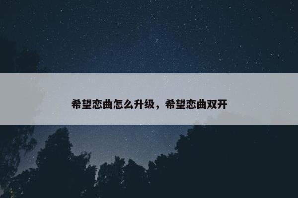 希望恋曲怎么升级，希望恋曲双开