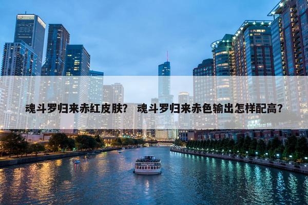 魂斗罗归来赤红皮肤？ 魂斗罗归来赤色输出怎样配高？