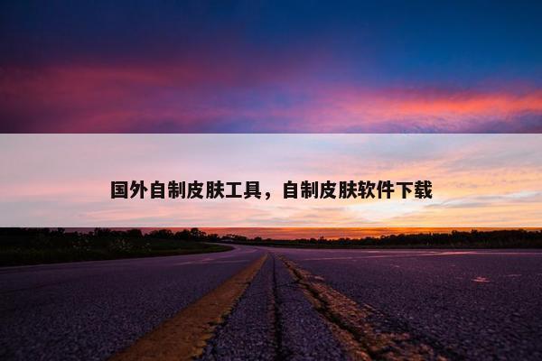 国外自制皮肤工具，自制皮肤软件下载