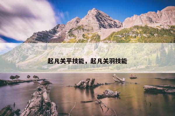 起凡关平技能，起凡关羽技能