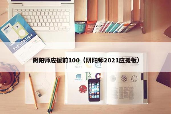 阴阳师应援前100（阴阳师2021应援板）