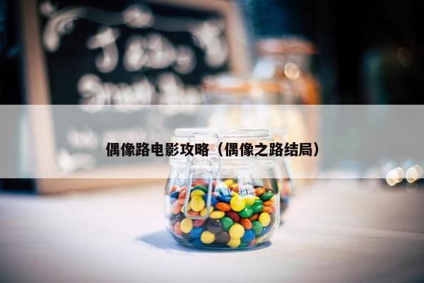 偶像路电影攻略（偶像之路结局）