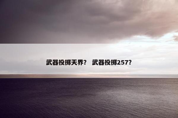 武器投掷天界？ 武器投掷257？