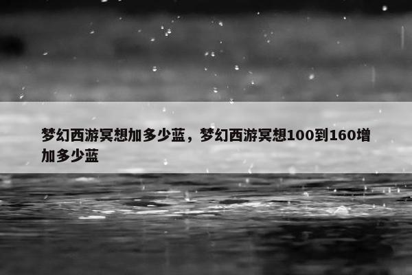 梦幻西游冥想加多少蓝，梦幻西游冥想100到160增加多少蓝