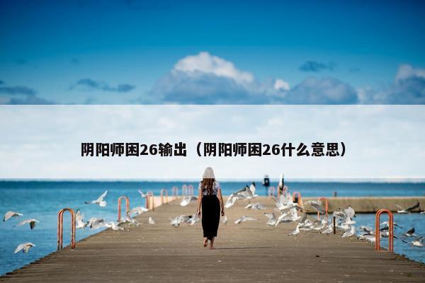阴阳师困26输出（阴阳师困26什么意思）