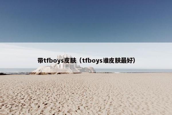 带tfboys皮肤（tfboys谁皮肤最好）