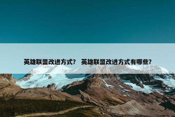 英雄联盟改进方式？ 英雄联盟改进方式有哪些？