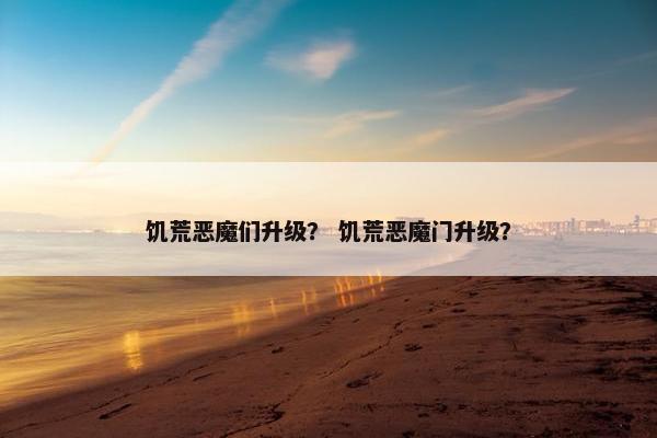饥荒恶魔们升级？ 饥荒恶魔门升级？