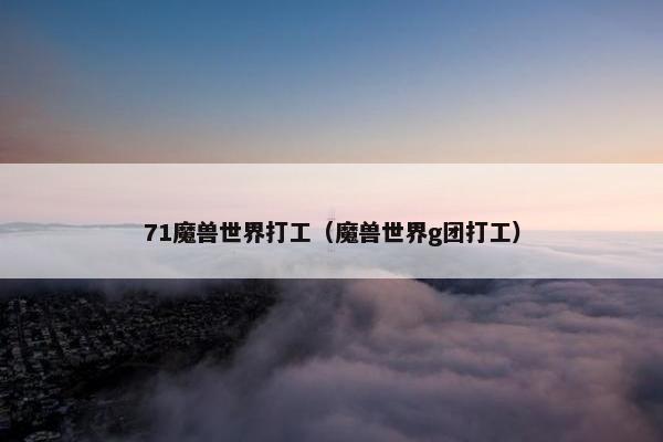 71魔兽世界打工（魔兽世界g团打工）