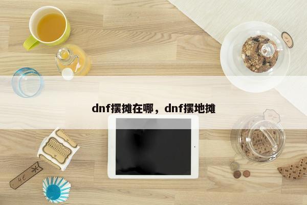 dnf摆摊在哪，dnf摆地摊