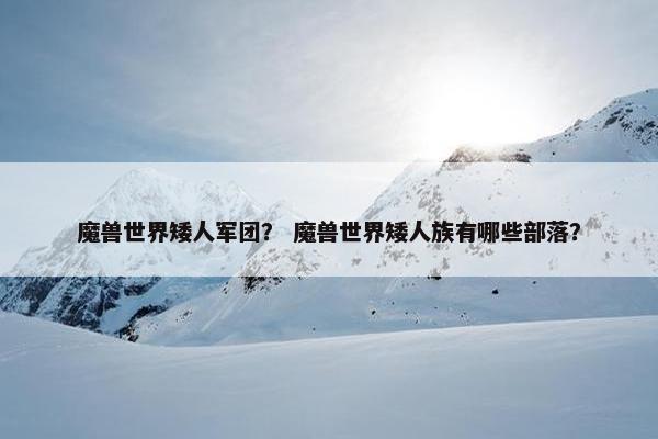 魔兽世界矮人军团？ 魔兽世界矮人族有哪些部落？