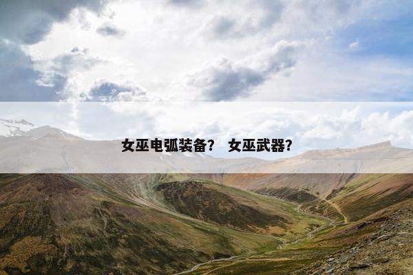 女巫电弧装备？ 女巫武器？