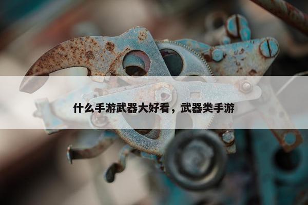什么手游武器大好看，武器类手游