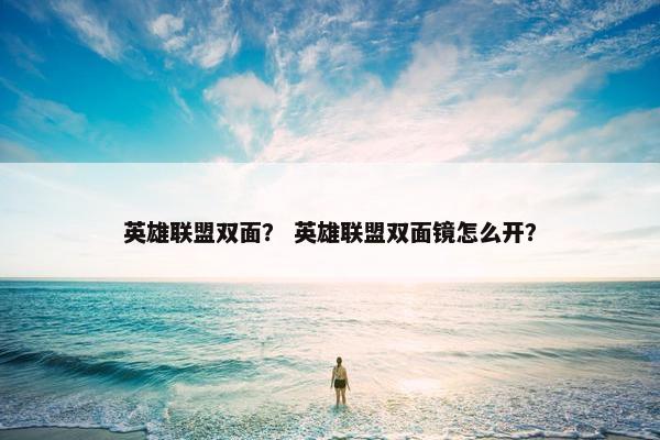 英雄联盟双面？ 英雄联盟双面镜怎么开？