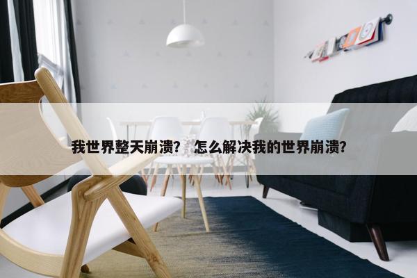我世界整天崩溃？ 怎么解决我的世界崩溃？