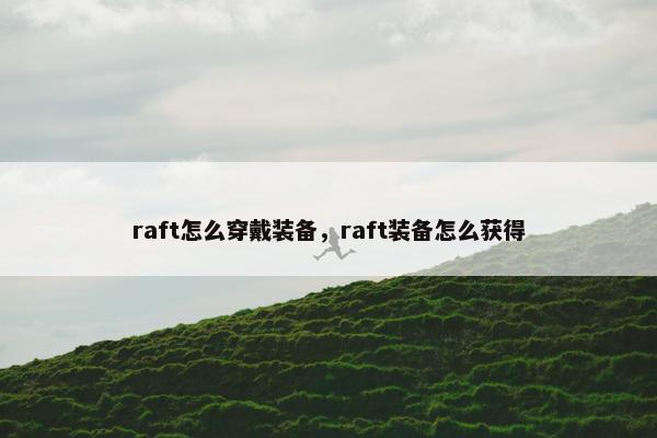 raft怎么穿戴装备，raft装备怎么获得