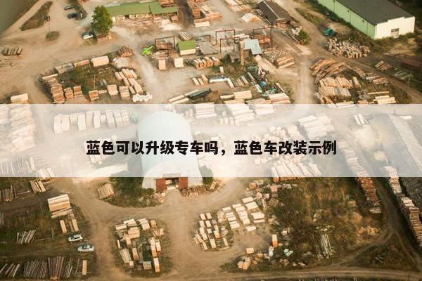 蓝色可以升级专车吗，蓝色车改装示例