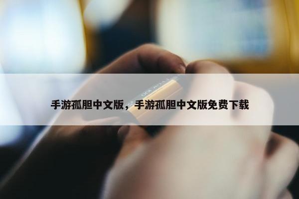 手游孤胆中文版，手游孤胆中文版免费下载
