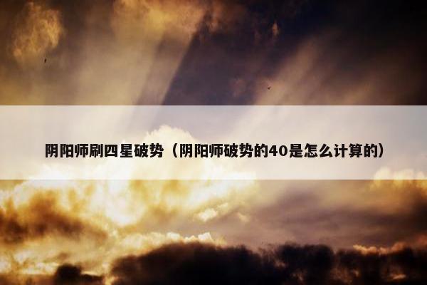 阴阳师刷四星破势（阴阳师破势的40是怎么计算的）
