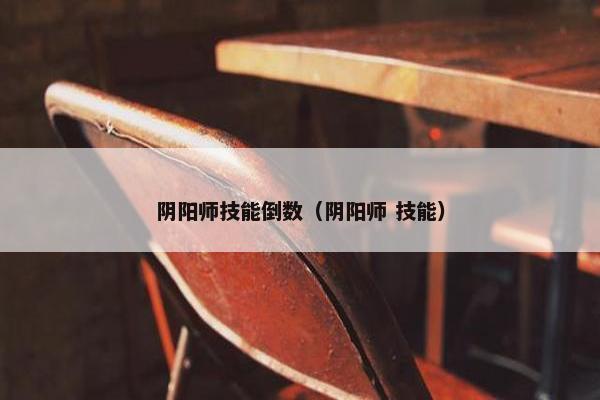 阴阳师技能倒数（阴阳师 技能）