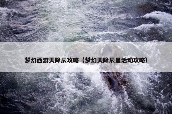 梦幻西游天降辰攻略（梦幻天降辰星活动攻略）