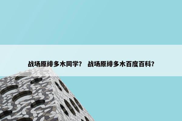 战场原绯多木同学？ 战场原绯多木百度百科？