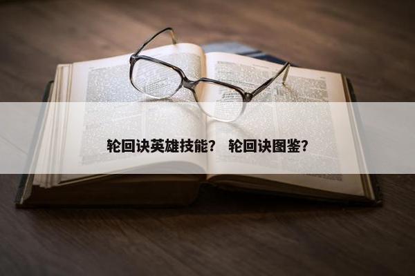 轮回诀英雄技能？ 轮回诀图鉴？