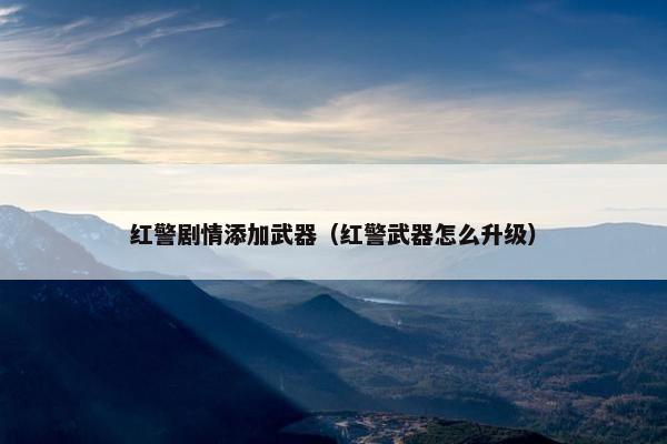 红警剧情添加武器（红警武器怎么升级）
