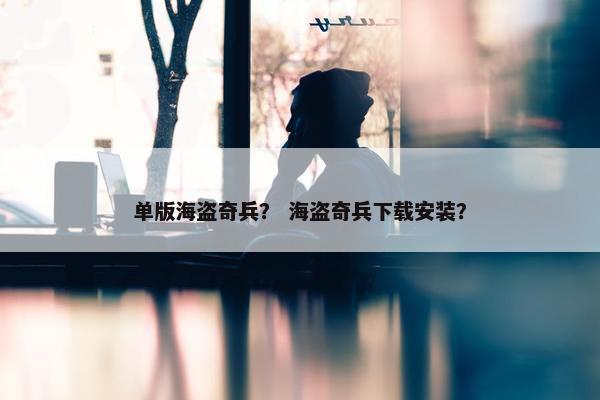 单版海盗奇兵？ 海盗奇兵下载安装？