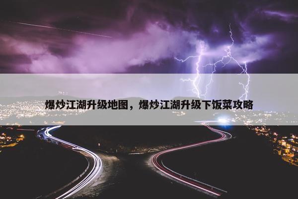 爆炒江湖升级地图，爆炒江湖升级下饭菜攻略