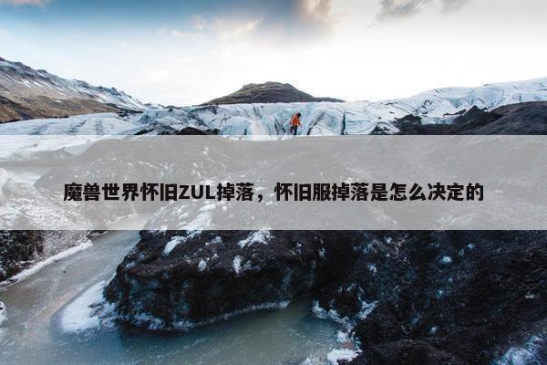 魔兽世界怀旧ZUL掉落，怀旧服掉落是怎么决定的