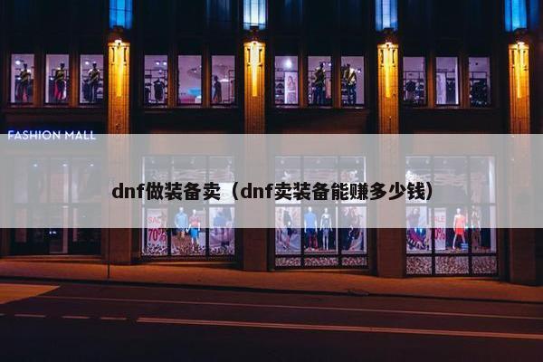 dnf做装备卖（dnf卖装备能赚多少钱）