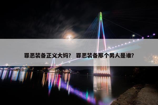 罪恶装备正义大妈？ 罪恶装备那个男人是谁？