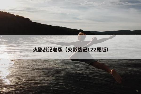 火影战记老版（火影战记122原版）