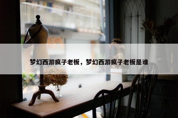梦幻西游疯子老板，梦幻西游疯子老板是谁