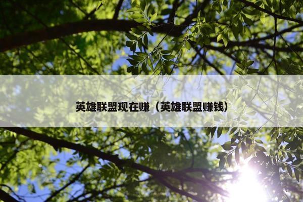 英雄联盟现在赚（英雄联盟赚钱）