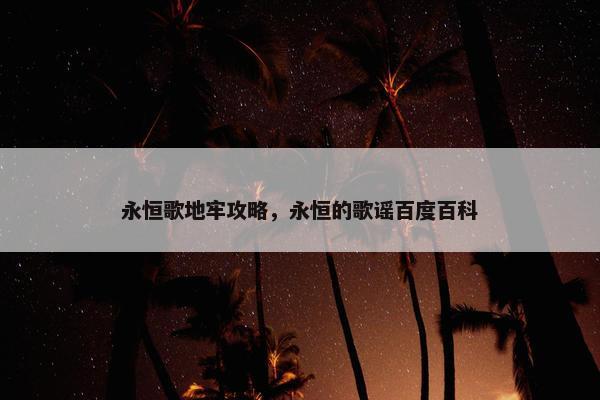 永恒歌地牢攻略，永恒的歌谣百度百科