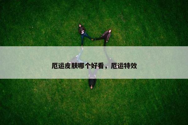 厄运皮肤哪个好看，厄运特效