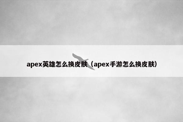 apex英雄怎么换皮肤（apex手游怎么换皮肤）