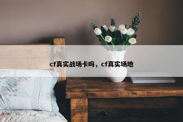 cf真实战场卡吗，cf真实场地