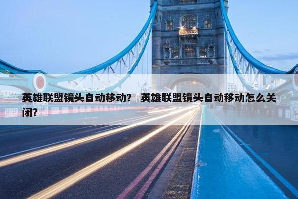 英雄联盟镜头自动移动？ 英雄联盟镜头自动移动怎么关闭？