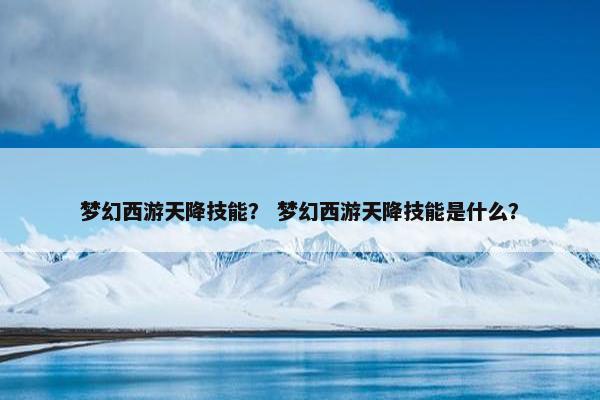 梦幻西游天降技能？ 梦幻西游天降技能是什么？