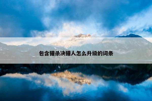 包含猎杀决猎人怎么升级的词条