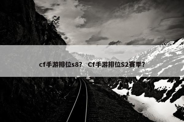 cf手游排位s8？ Cf手游排位S2赛季？